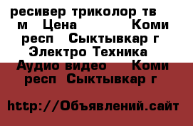 ресивер триколор тв 8300м › Цена ­ 3 000 - Коми респ., Сыктывкар г. Электро-Техника » Аудио-видео   . Коми респ.,Сыктывкар г.